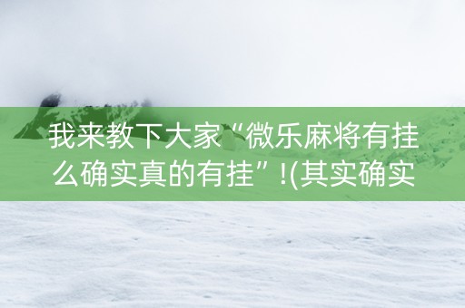 我来教下大家“微乐麻将有挂么确实真的有挂”!(其实确实有挂)-知乎
