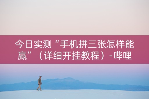 今日实测“手机拼三张怎样能赢”（详细开挂教程）-哔哩哔哩