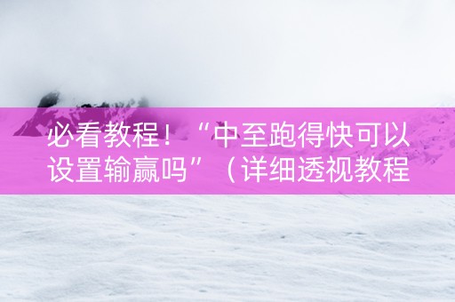 必看教程！“中至跑得快可以设置输赢吗”（详细透视教程）-哔哩哔哩
