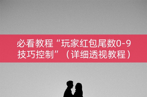 必看教程“玩家红包尾数0-9技巧控制”（详细透视教程）-哔哩哔哩