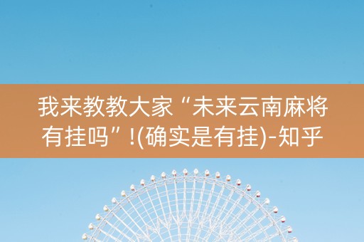 我来教教大家“未来云南麻将有挂吗”!(确实是有挂)-知乎