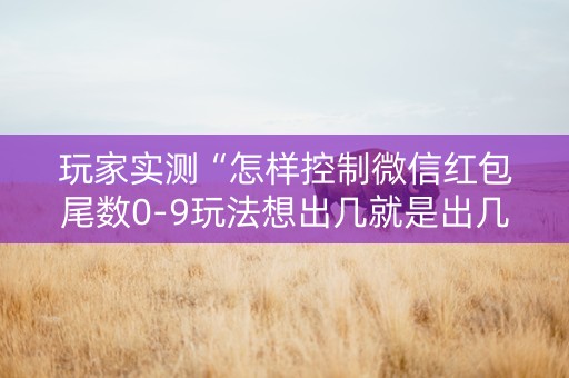 玩家实测“怎样控制微信红包尾数0-9玩法想出几就是出几呢”（详细透视教程）-哔哩哔哩