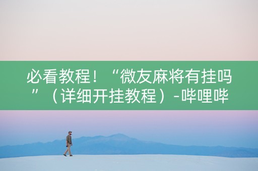必看教程！“微友麻将有挂吗”（详细开挂教程）-哔哩哔哩