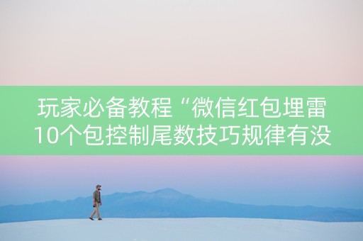 玩家必备教程“微信红包埋雷10个包控制尾数技巧规律有没有”（详细透视教程）-哔哩哔哩