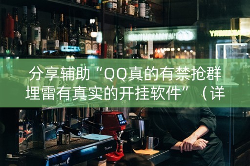 分享辅助“QQ真的有禁抢群埋雷有真实的开挂软件”（详细透视教程）-哔哩哔哩