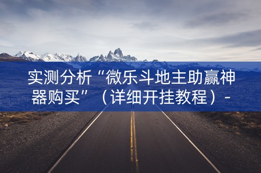 实测分析“微乐斗地主助赢神器购买”（详细开挂教程）-哔哩哔哩