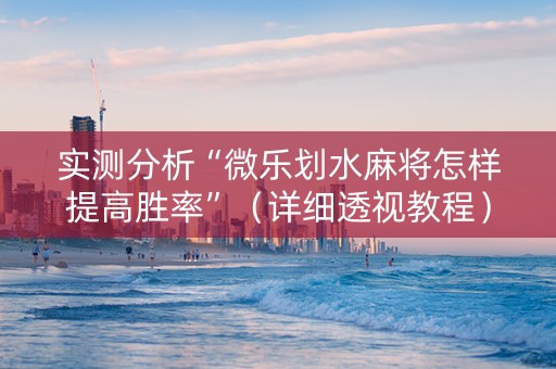 实测分析“微乐划水麻将怎样提高胜率”（详细透视教程）-哔哩哔哩