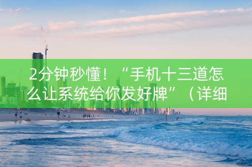 2分钟秒懂！“手机十三道怎么让系统给你发好牌”（详细开挂教程）-哔哩哔哩