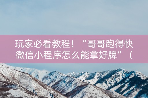 玩家必看教程！“哥哥跑得快微信小程序怎么能拿好牌”（详细开挂教程）-哔哩哔哩