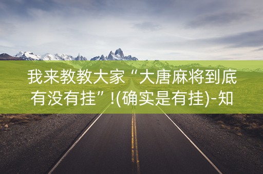 我来教教大家“大唐麻将到底有没有挂”!(确实是有挂)-知乎