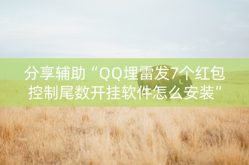 分享辅助“QQ埋雷发7个红包控制尾数开挂软件怎么安装”（详细透视教程）-哔哩哔哩