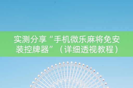 实测分享“手机微乐麻将免安装控牌器”（详细透视教程）-哔哩哔哩