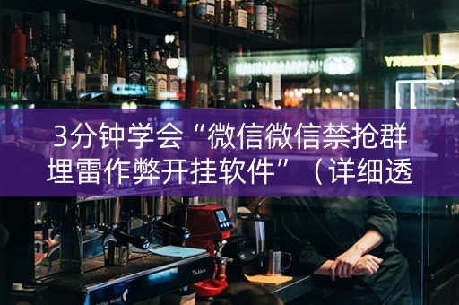 3分钟学会“微信微信禁抢群埋雷作弊开挂软件”（详细透视教程）-哔哩哔哩