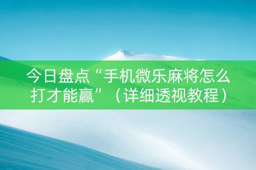 今日盘点“手机微乐麻将怎么打才能赢”（详细透视教程）-哔哩哔哩