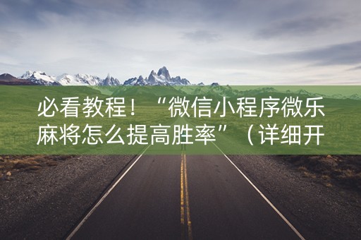 必看教程！“微信小程序微乐麻将怎么提高胜率”（详细开挂教程）-哔哩哔哩