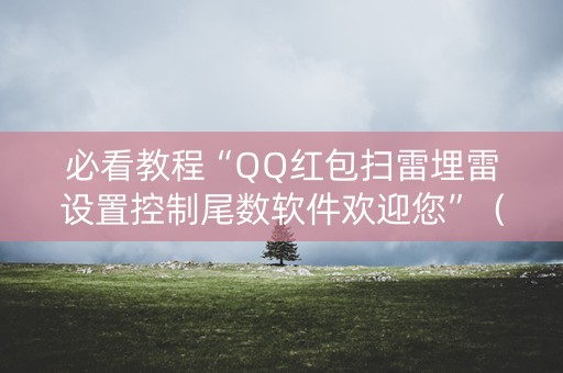 必看教程“QQ红包扫雷埋雷设置控制尾数软件欢迎您”（详细透视教程）-哔哩哔哩