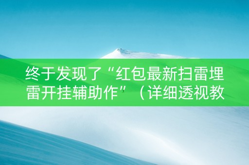 终于发现了“红包最新扫雷埋雷开挂辅助作”（详细透视教程）-哔哩哔哩