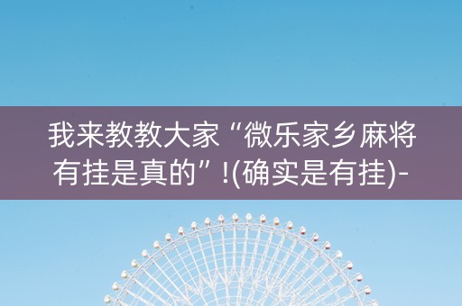 我来教教大家“微乐家乡麻将有挂是真的”!(确实是有挂)-知乎