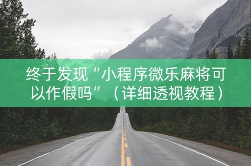 终于发现“小程序微乐麻将可以作假吗”（详细透视教程）-哔哩哔哩