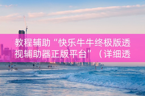 教程辅助“快乐牛牛终极版透视辅助器正版平台”（详细透视教程）-哔哩哔哩