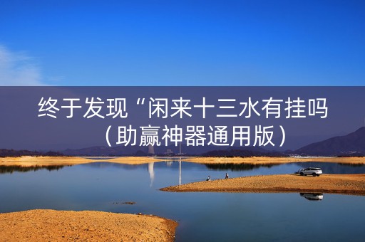 终于发现“闲来十三水有挂吗（助赢神器通用版）