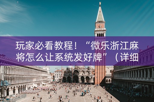 玩家必看教程！“微乐浙江麻将怎么让系统发好牌”（详细开挂教程）-哔哩哔哩