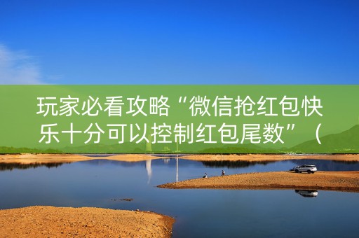 玩家必看攻略“微信抢红包快乐十分可以控制红包尾数”（详细透视教程）-哔哩哔哩