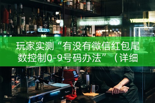 玩家实测“有没有微信红包尾数控制0-9号码办法”（详细透视教程）-哔哩哔哩