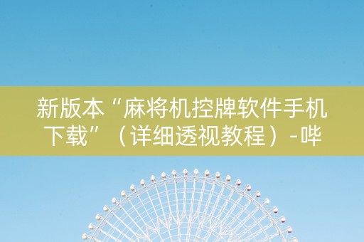 新版本“麻将机控牌软件手机下载”（详细透视教程）-哔哩哔哩