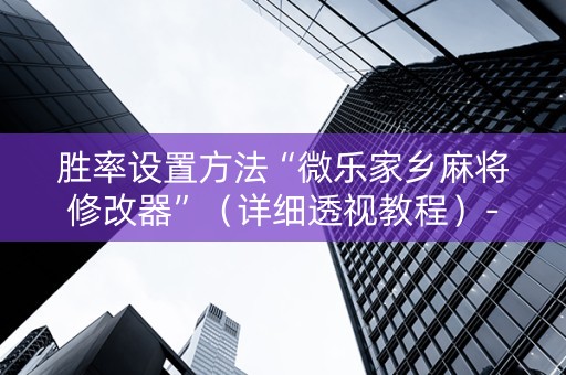 胜率设置方法“微乐家乡麻将修改器”（详细透视教程）-哔哩哔哩