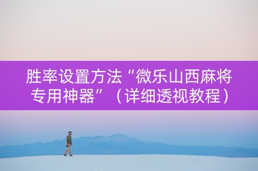 胜率设置方法“微乐山西麻将专用神器”（详细透视教程）-哔哩哔哩