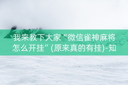 我来教下大家“微信雀神麻将怎么开挂”(原来真的有挂)-知乎