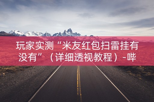 玩家实测“米友红包扫雷挂有没有”（详细透视教程）-哔哩哔哩
