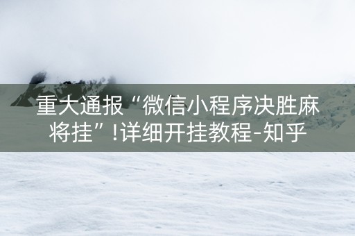 重大通报“微信小程序决胜麻将挂”!详细开挂教程-知乎