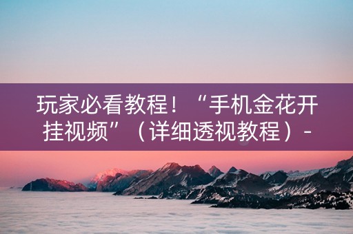 玩家必看教程！“手机金花开挂视频”（详细透视教程）-哔哩哔哩
