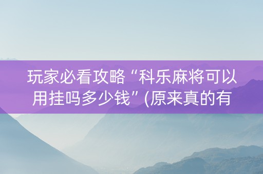玩家必看攻略“科乐麻将可以用挂吗多少钱”(原来真的有挂)-知乎
