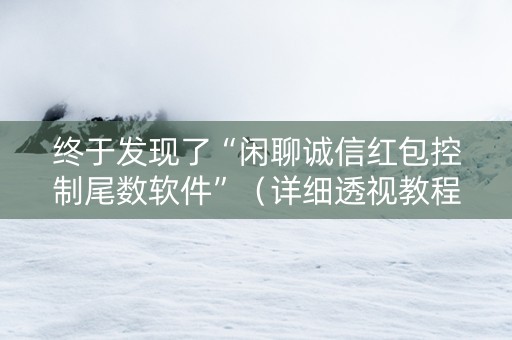 终于发现了“闲聊诚信红包控制尾数软件”（详细透视教程）-哔哩哔哩