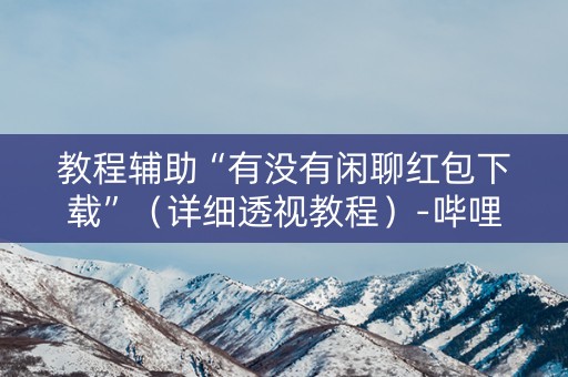 教程辅助“有没有闲聊红包下载”（详细透视教程）-哔哩哔哩