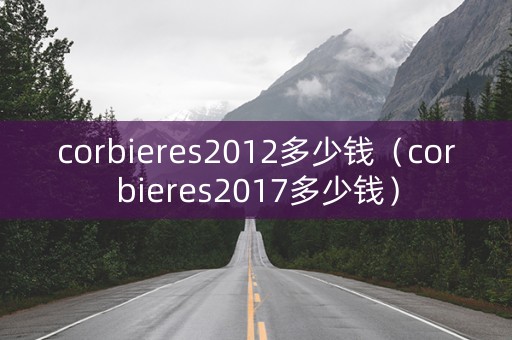 corbieres2012多少钱（corbieres2017多少钱）