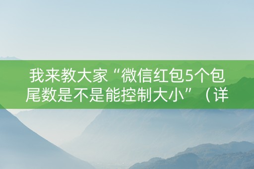 我来教大家“微信红包5个包尾数是不是能控制大小”（详细透视教程）-哔哩哔哩