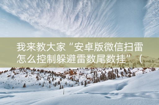 我来教大家“安卓版微信扫雷怎么控制躲避雷数尾数挂”（详细透视教程）-哔哩哔哩