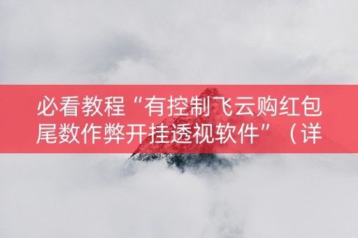 必看教程“有控制飞云购红包尾数作弊开挂透视软件”（详细透视教程）-哔哩哔哩