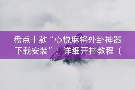 盘点十款“心悦麻将外卦神器下载安装”！详细开挂教程（确实真的有挂)-知乎