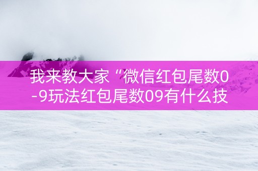我来教大家“微信红包尾数0-9玩法红包尾数09有什么技巧吗”（详细透视教程）-哔哩哔哩