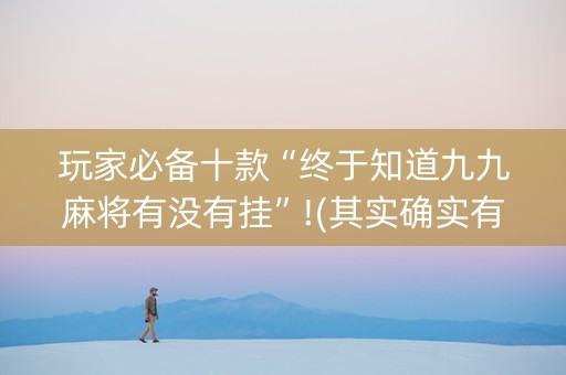 玩家必备十款“终于知道九九麻将有没有挂”!(其实确实有挂)-知乎