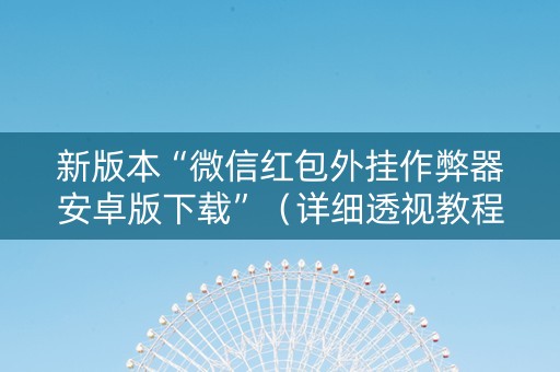 新版本“微信红包外挂作弊器安卓版下载”（详细透视教程）-哔哩哔哩