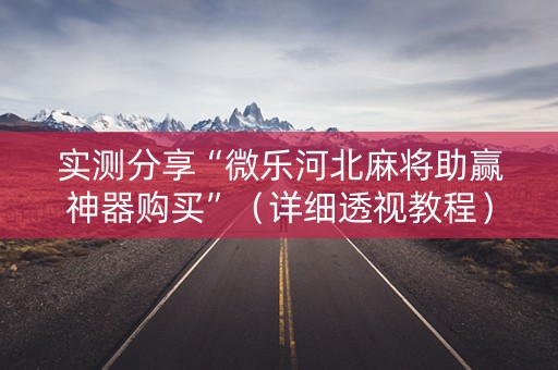 实测分享“微乐河北麻将助赢神器购买”（详细透视教程）-哔哩哔哩