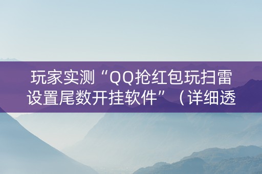 玩家实测“QQ抢红包玩扫雷设置尾数开挂软件”（详细透视教程）-哔哩哔哩