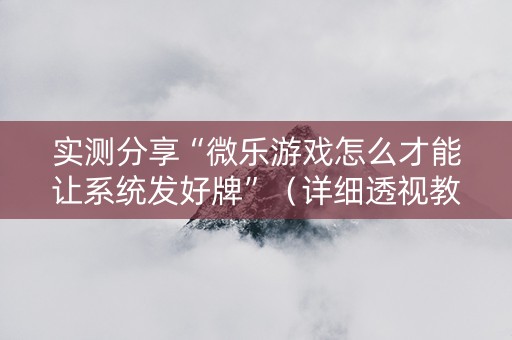 实测分享“微乐游戏怎么才能让系统发好牌”（详细透视教程）-哔哩哔哩