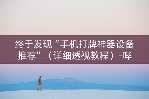 终于发现“手机打牌神器设备推荐”（详细透视教程）-哔哩哔哩